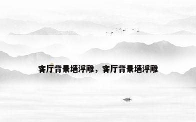客厅背景墙浮雕，客厅背景墙浮雕