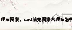 cad填充大理石图案，cad填充图案大理石怎样填充图案？