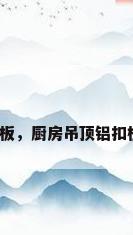 厨房铝扣板，厨房吊顶铝扣板怎么选？