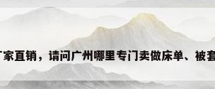床上用品布料厂家直销，请问广州哪里专门卖做床单、被套的布料批发市？
