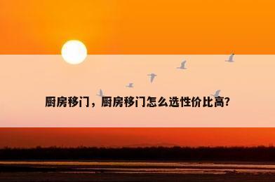 厨房移门，厨房移门怎么选性价比高？