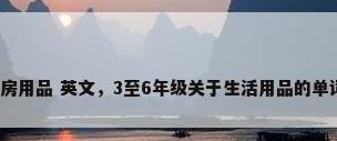 厨房用品 英文，3至6年级关于生活用品的单词？