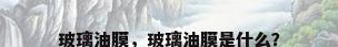 玻璃油膜，玻璃油膜是什么？