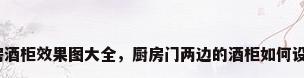 厨房酒柜效果图大全，厨房门两边的酒柜如何设计？