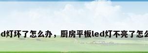 厨房led灯坏了怎么办，厨房平板led灯不亮了怎么维修？