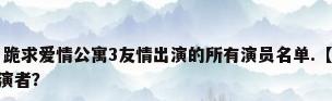爱情公寓3的演员，跪求爱情公寓3友情出演的所有演员名单.【除了主角】比如说：诺澜.杜伊……的扮演者？