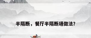 半隔断，餐厅半隔断墙做法？