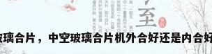 玻璃合片，中空玻璃合片机外合好还是内合好？