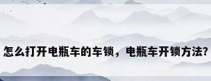 怎么打开电瓶车的车锁，电瓶车开锁方法？