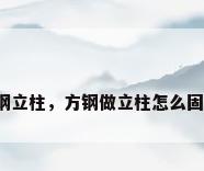 方钢立柱，方钢做立柱怎么固定？