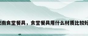胶南食堂餐具，食堂餐具用什么材质比较好？
