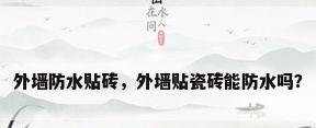 外墙防水贴砖，外墙贴瓷砖能防水吗？