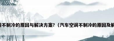 汽车空调不制冷的原因与解决方案?（汽车空调不制冷的原因及解决办法）