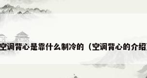 空调背心是靠什么制冷的（空调背心的介绍）