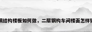 2层钢结构楼板如何做，二层钢构车间楼面怎样铺设？