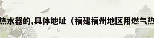 福州哪里有卖太阳能热水器的,具体地址（福建福州地区用燃气热水器好还是太阳能热水器?）