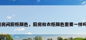 厨房间厨柜颜色，厨房和衣柜颜色需要一样吗？