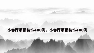 小客厅吊顶装饰400例，小客厅吊顶装饰400例
