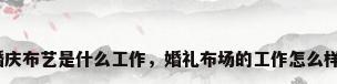 婚庆布艺是什么工作，婚礼布场的工作怎么样？