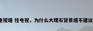 大理石电视墙 挂电视，为什么大理石背景墙不建议挂电视？