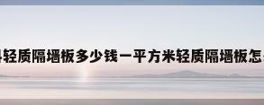 轻质隔墙板是什么材料轻质隔墙板多少钱一平方米轻质隔墙板怎么安装（隔墙板材质有哪些种类?）