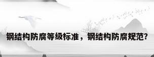 钢结构防腐等级标准，钢结构防腐规范？