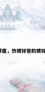 热镀锌管镀锌厚度，热镀锌管的镀锌层厚度是多少？