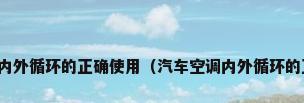 汽车空调内外循环的正确使用（汽车空调内外循环的正确使用）