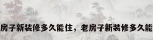 老房子新装修多久能住，老房子新装修多久能住