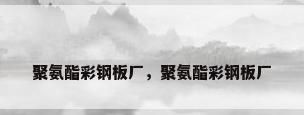 聚氨酯彩钢板厂，聚氨酯彩钢板厂