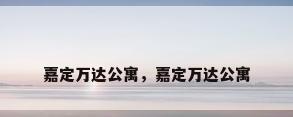 嘉定万达公寓，嘉定万达公寓