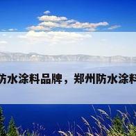郑州防水涂料品牌，郑州防水涂料品牌