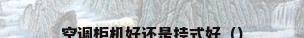 空调柜机好还是挂式好（）
