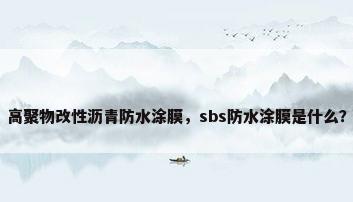 高聚物改性沥青防水涂膜，sbs防水涂膜是什么？