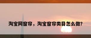 淘宝网窗帘，淘宝窗帘类目怎么做？