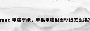 mac 电脑壁纸，苹果电脑封面壁纸怎么换？