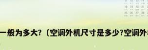 空调外机尺寸一般为多大?（空调外机尺寸是多少?空调外机尺寸大汇总）
