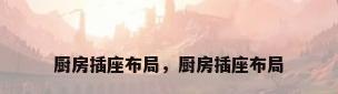 厨房插座布局，厨房插座布局