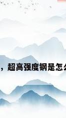钢材制造，超高强度钢是怎么制造的？