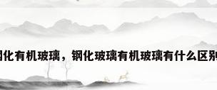 钢化有机玻璃，钢化玻璃有机玻璃有什么区别？