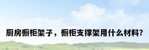 厨房橱柜架子，橱柜支撑架用什么材料？