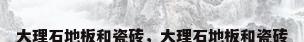 大理石地板和瓷砖，大理石地板和瓷砖