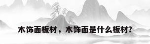 木饰面板材，木饰面是什么板材？