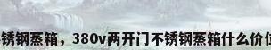 不锈钢蒸箱，380v两开门不锈钢蒸箱什么价位？