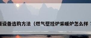 家庭燃气采暖设备选购方法（燃气壁挂炉采暖炉怎么样 ?什么品牌好）