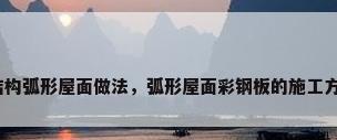 钢结构弧形屋面做法，弧形屋面彩钢板的施工方法？