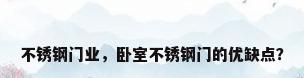 不锈钢门业，卧室不锈钢门的优缺点？