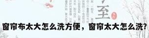 窗帘布太大怎么洗方便，窗帘太大怎么洗？