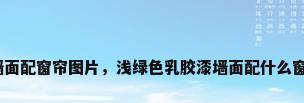 浅绿色墙面配窗帘图片，浅绿色乳胶漆墙面配什么窗帘好看？