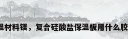 保温材料镁，复合硅酸盐保温板用什么胶水？